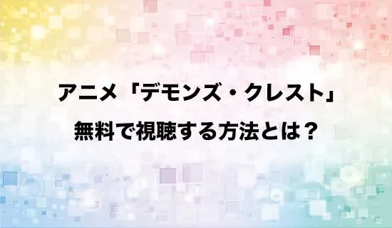 アニメ「デモンズ・クレスト」を無料で視聴する方法はある?