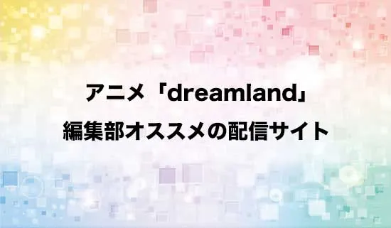 オススメのアニメ「dreamland」（ドリームランド）の配信サイト