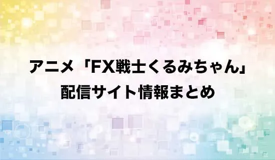 アニメ「FX戦士くるみちゃん」の配信サイト情報