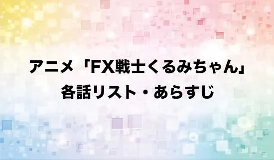 アニメ「FX戦士くるみちゃん」の各話リスト・あらすじ