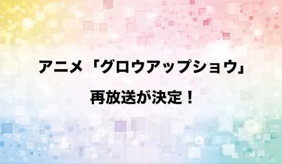 アニメ「グロウアップショウ ~ひまわりのサーカス団~」の再放送が決定!