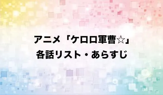 アニメ「ケロロ軍曹☆」の各話リスト・あらすじ