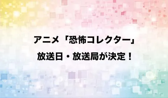 アニメ「恐怖コレクター」の放送日・放送局が決定!