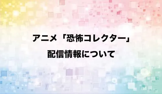 アニメ「恐怖コレクター」の配信情報