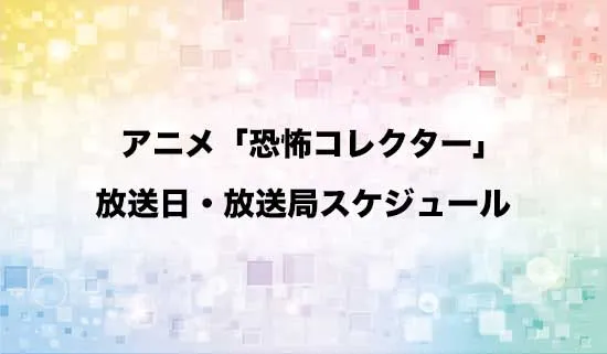 アニメ「恐怖コレクター」の放送日・放送局スケジュール