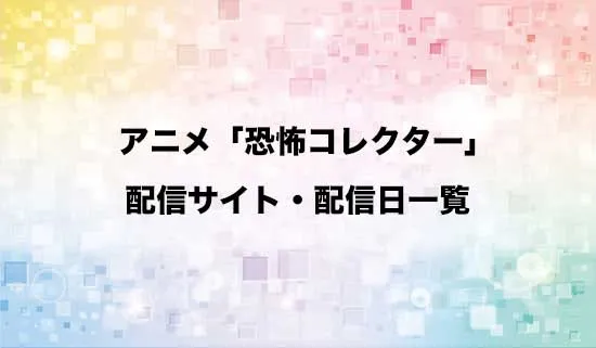 アニメ「恐怖コレクター」」の配信サイト・配信日一覧