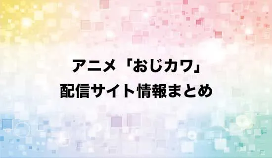 アニメ「おじさんはカワイイものがお好き。」の配信サイト情報