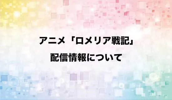 アニメ「ロメリア戦記」の配信情報