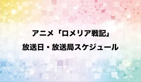 アニメ「ロメリア戦記」」の放送日・放送局スケジュール