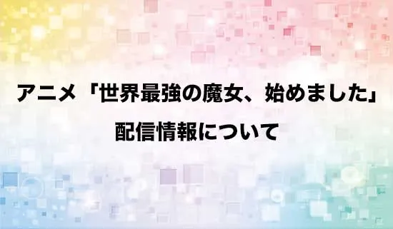 アニメ「世界最強の魔女、始めました」の配信情報