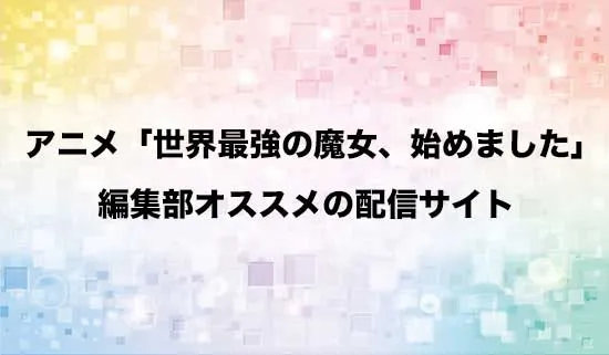 オススメのアニメ「世界最強の魔女、始めました」の配信サイト