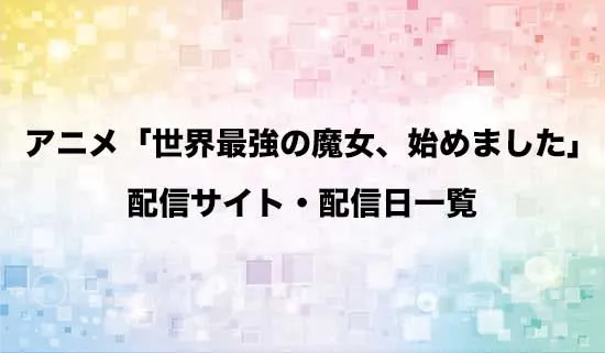 アニメ「世界最強の魔女、始めました」の配信サイト・配信日一覧