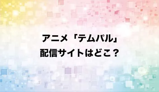アニメ「テムパル～アイテムの力～」の配信サイトはどこ？