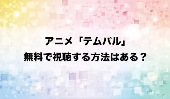 アニメ「テムパル～アイテムの力～」」を無料で視聴する方法はある？