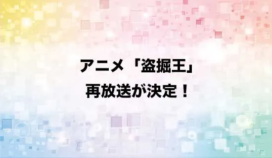 アニメ「盗掘王」の再放送が決定！