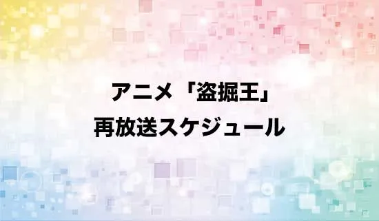 アニメ「盗掘王」の再放送スケジュール