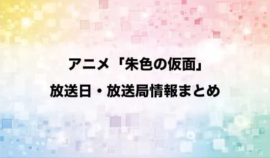 アニメ「朱色の仮面」の放送日・放送局情報