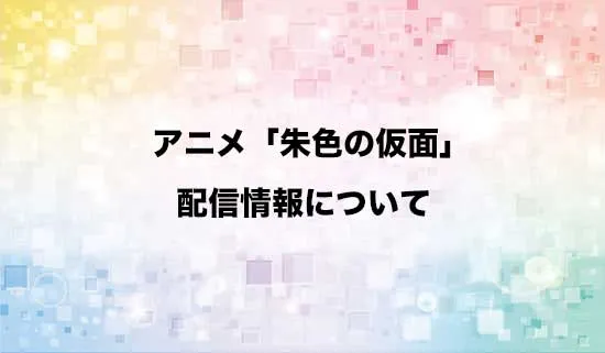 アニメ「朱色の仮面」の配信情報
