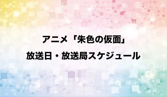 アニメ「朱色の仮面」の放送日・放送局スケジュール