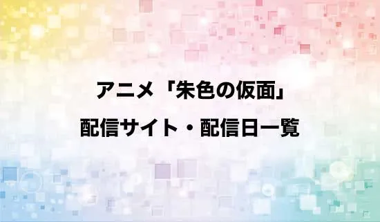 アニメ「朱色の仮面」の配信サイト・配信日一覧