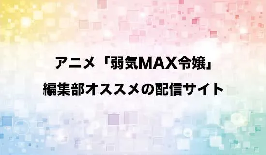 オススメのアニメ「弱気MAX令嬢」の配信サイト