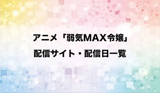 アニメ「弱気MAX令嬢」の配信サイト・配信日一覧
